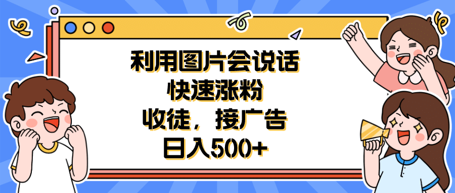 利用会说话的图片快速涨粉，收徒，接广告日入500-星璨学社
