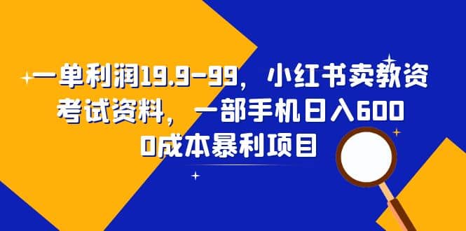 一单利润19.9-99，小红书卖教资考试资料，一部手机日入600（教程 资料）-星璨学社