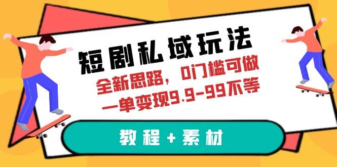 短剧私域玩法，全新思路，0门槛可做，一单变现9.9-99不等（教程 素材）-星璨学社