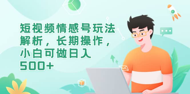 短视频情感号玩法解析，长期操作，小白可做日入500-星璨学社