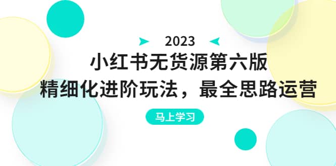 绅白不白·小红书无货源第六版，精细化进阶玩法，最全思路运营，可长久操作-星璨学社