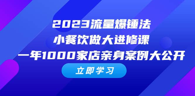 2023流量 爆锤法，小餐饮做大进修课，一年1000家店亲身案例大公开-星璨学社
