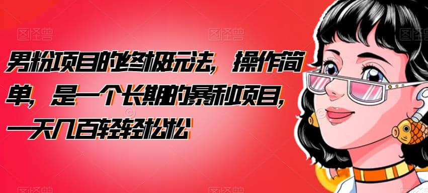男粉项目的终极玩法，操作简单，是一个长期的暴利项目，一天几百轻轻松松【揭秘】-星璨学社