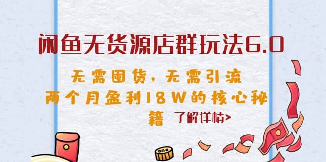 闲鱼无货源店群玩法6.0，无需囤货，无需引流，两个月盈利18W的核心秘籍-星璨学社