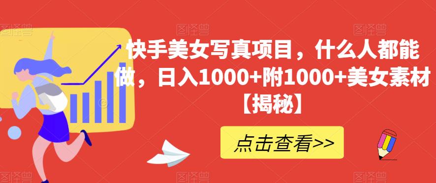 快手美女写真项目，什么人都能做，日入1000 附1000 美女素材【揭秘】-星璨学社
