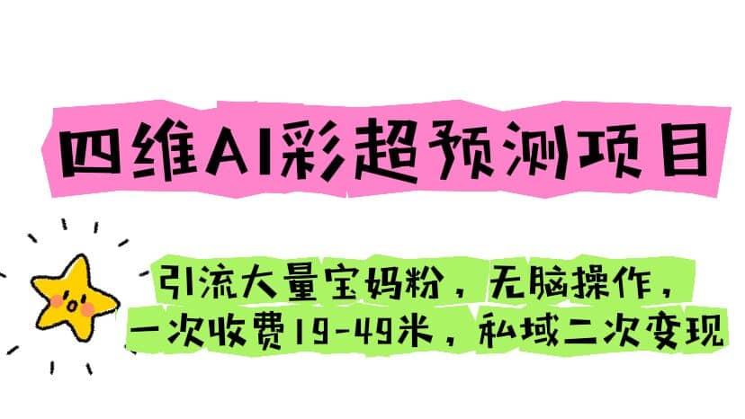 四维AI彩超预测项目 引流大量宝妈粉 无脑操作 一次收费19-49 私域二次变现-星璨学社