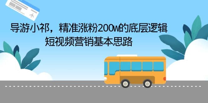 导游小祁，精准涨粉200w的底层逻辑，短视频营销基本思路-星璨学社
