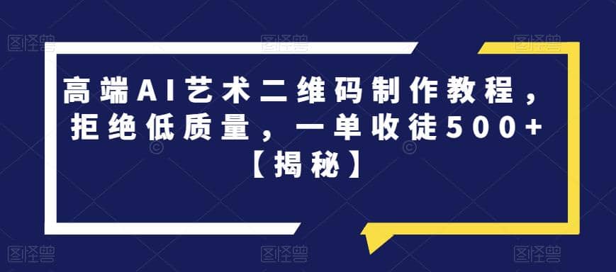 高端AI艺术二维码制作教程，拒绝低质量，一单收徒500 【揭秘】-星璨学社