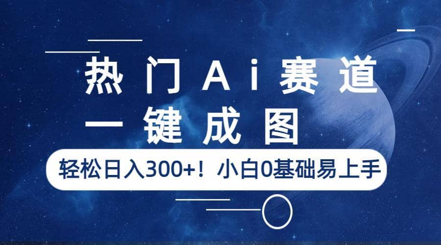 热门Ai赛道，一键成图，轻松日入300 ！小白0基础易上手-星璨学社