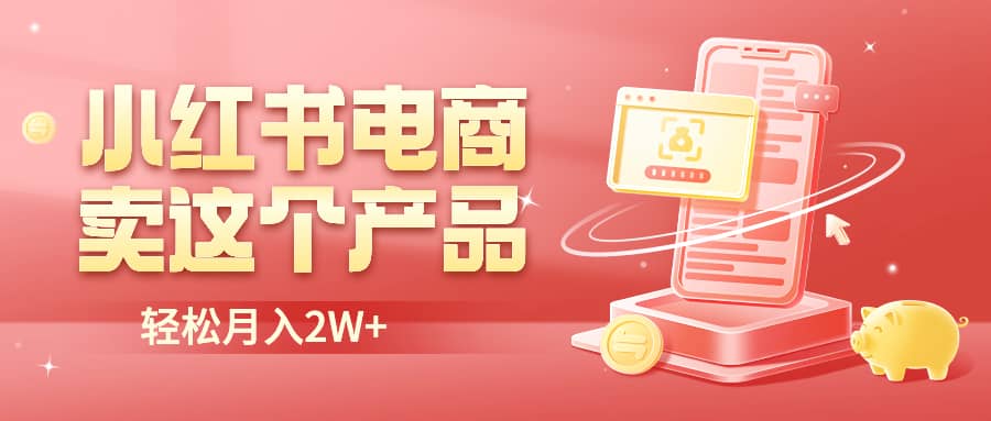 小红书无货源电商0门槛开店，卖这个品轻松实现月入2W-星璨学社