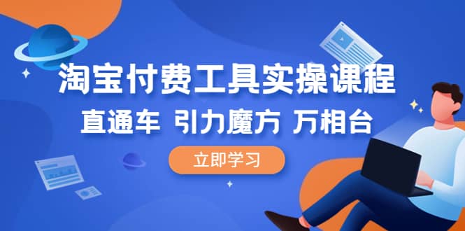 淘宝付费工具·实操课程，直通车-引力魔方-万相台（41节视频课）-星璨学社
