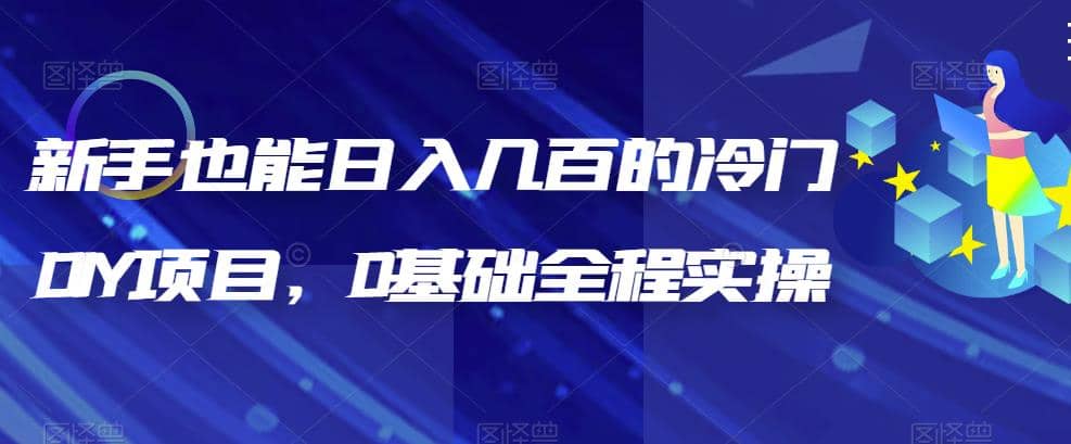 新手也能日入几百的冷门DIY项目，0基础全程实操【揭秘】-星璨学社