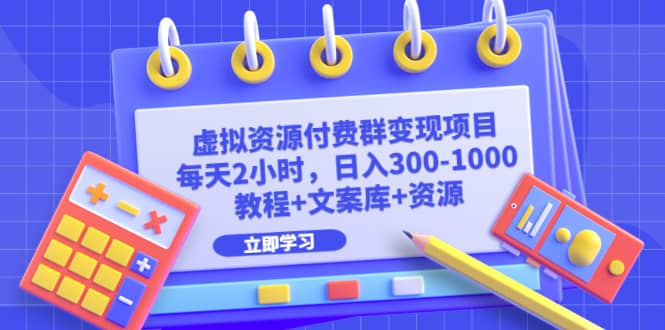 虚拟资源付费群变现项目：每天2小时，日入300-1000 （教程 文案库 资源）-星璨学社
