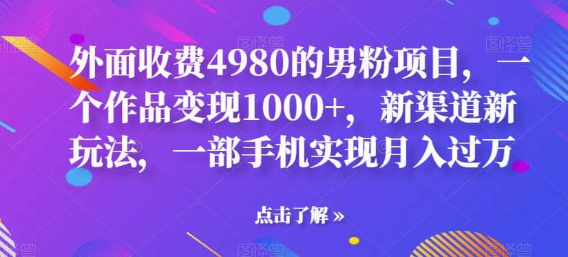 外面收费4980的男粉项目，一个作品变现1000 ，新渠道新玩法，一部手机实现月入过万【揭秘】-星璨学社