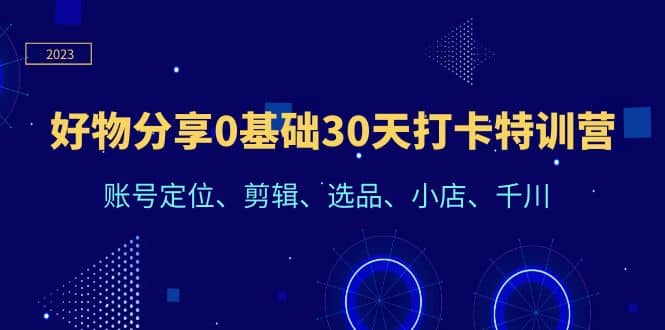 好物分享0基础30天打卡特训营：账号定位、剪辑、选品、小店、千川-星璨学社