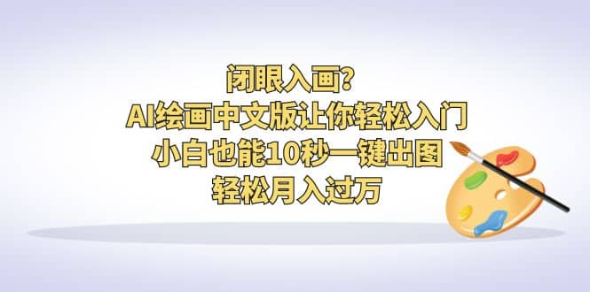 闭眼入画？AI绘画中文版让你轻松入门！小白也能10秒一键出图，轻松月入过万-星璨学社