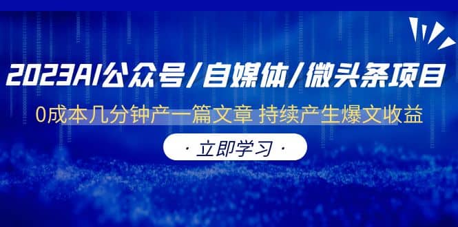 2023AI公众号/自媒体/微头条项目 0成本几分钟产一篇文章 持续产生爆文收益-星璨学社