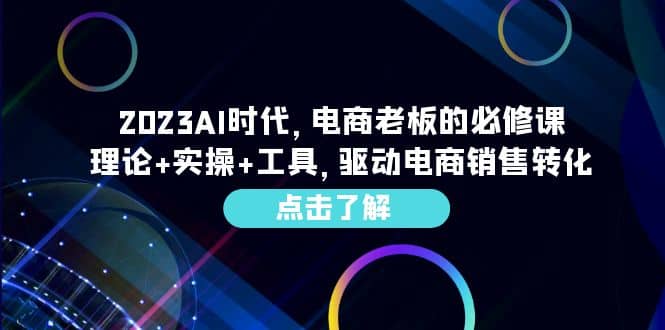 2023AI·时代，电商老板的必修课，理论 实操 工具，驱动电商销售转化-星璨学社