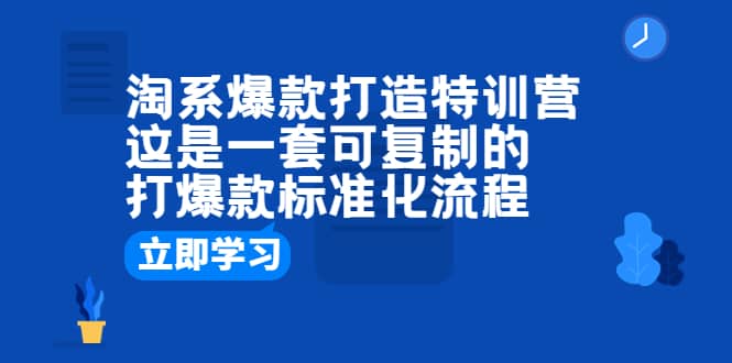 淘系爆款打造特训营：这是一套可复制的打爆款标准化流程-星璨学社