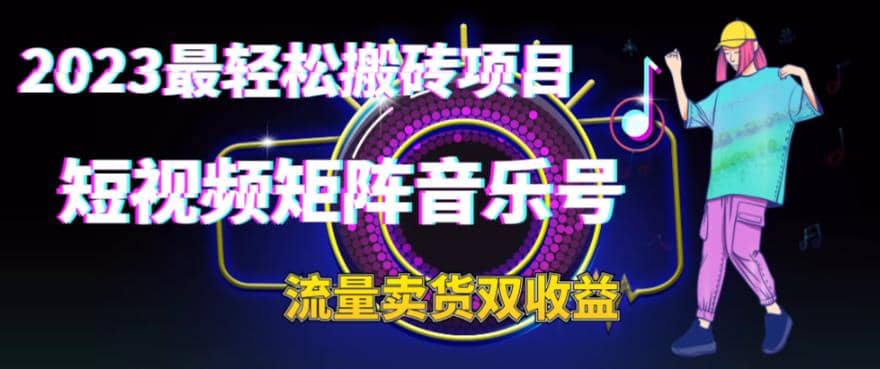 2023最轻松搬砖项目，短视频矩阵音乐号流量收益 卖货收益-星璨学社