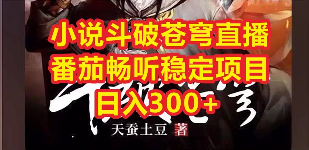 小说斗破苍穹直播，番茄畅听日入300 稳定项目-星璨学社