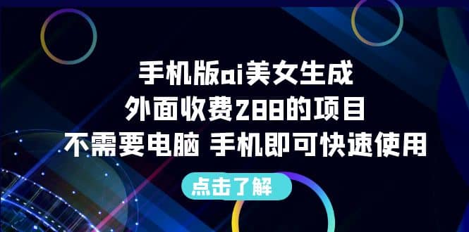手机版ai美女生成-外面收费288的项目，不需要电脑，手机即可快速使用-星璨学社
