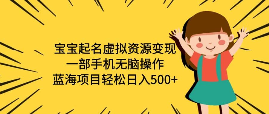 宝宝起名虚拟资源变现，一部手机无脑操作，蓝海项目轻松日入500 （附软件）-星璨学社