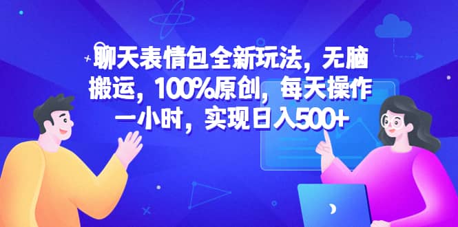 聊天表情包全新玩法，无脑搬运，100%原创，每天操作一小时，实现日入500-星璨学社
