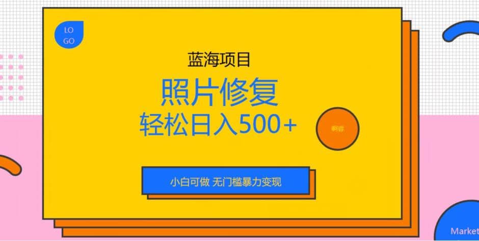 蓝海项目照片修复，轻松日入500 ，小白可做无门槛暴力变现【揭秘】-星璨学社