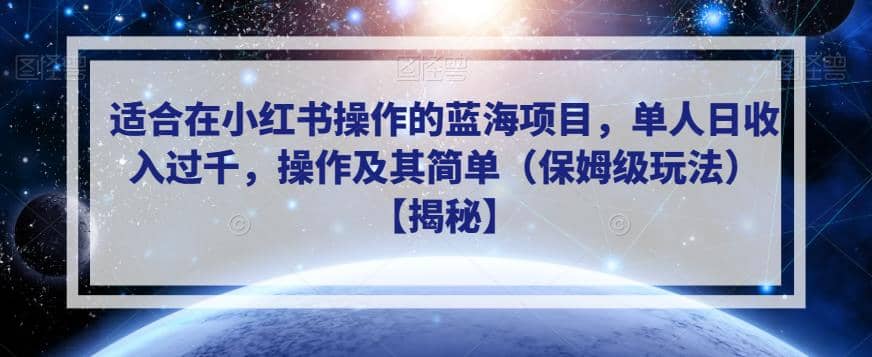 适合在小红书操作的蓝海项目，单人日收入过千，操作及其简单（保姆级玩法）【揭秘】-星璨学社