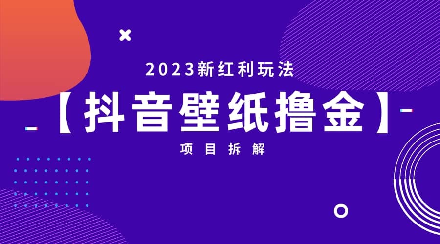 2023新红利玩法：抖音壁纸撸金项目-星璨学社