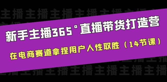 新手主播365°直播带货·打造营，在电商赛道拿捏用户人性取胜（14节课）-星璨学社