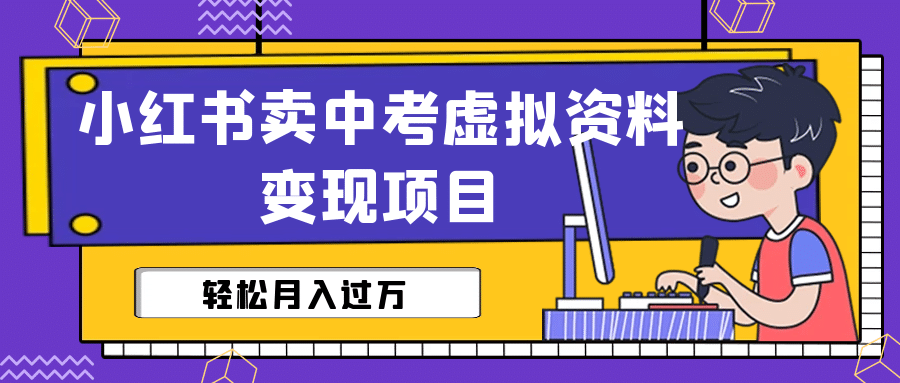 小红书卖中考虚拟资料变现分享课：轻松月入过万（视频 配套资料）-星璨学社