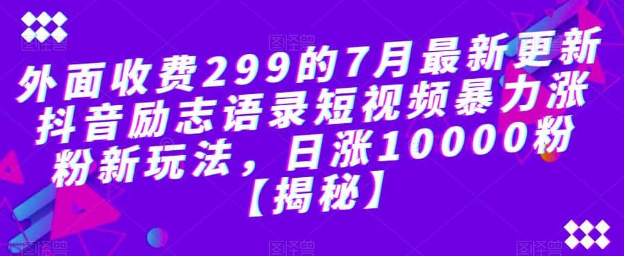 外面收费299的7月最新更新抖音励志语录短视频暴力涨粉新玩法，日涨10000粉【揭秘】-星璨学社