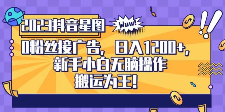 抖音星图0粉接广告，新手小白无脑操作日入1200 ，无上限无门槛，搬运为王！【揭秘】-星璨学社
