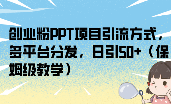 创业粉PPT项目引流方式，多平台分发，日引50 （保姆级教学）-星璨学社