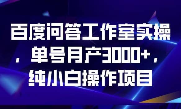 百度问答工作室实操，单号月产3000 ，纯小白操作项目【揭秘】-星璨学社