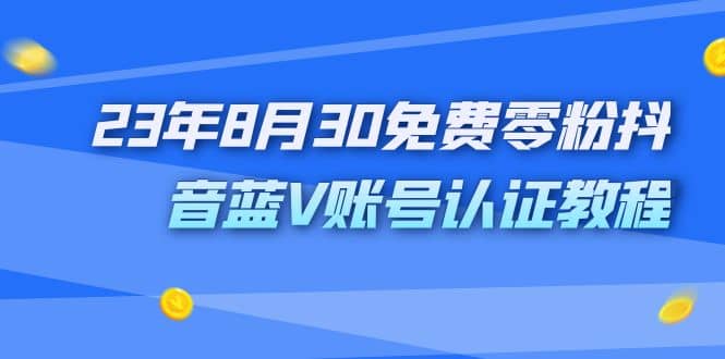 外面收费1980的23年8月30免费零粉抖音蓝V账号认证教程-星璨学社