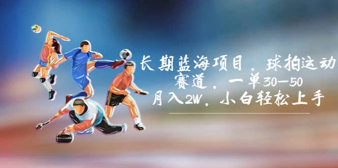 长期蓝海项目，球拍运动赛道，一单30-50，月入2W，小白轻松上手-星璨学社