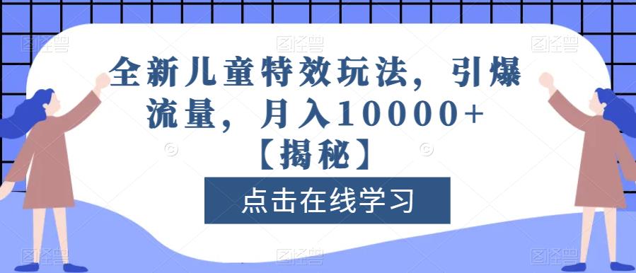 全新儿童特效玩法，引爆流量，月入10000 【揭秘】-星璨学社