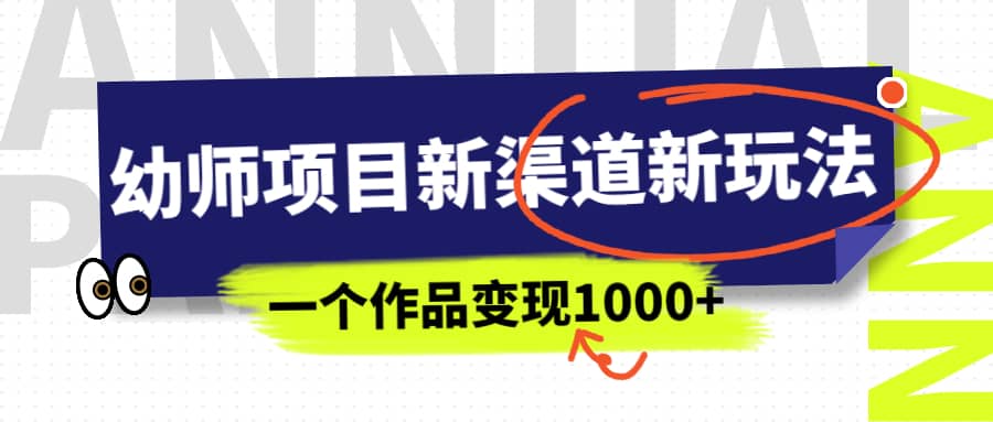 幼师项目新渠道新玩法，一个作品变现1000 ，一部手机实现月入过万-星璨学社