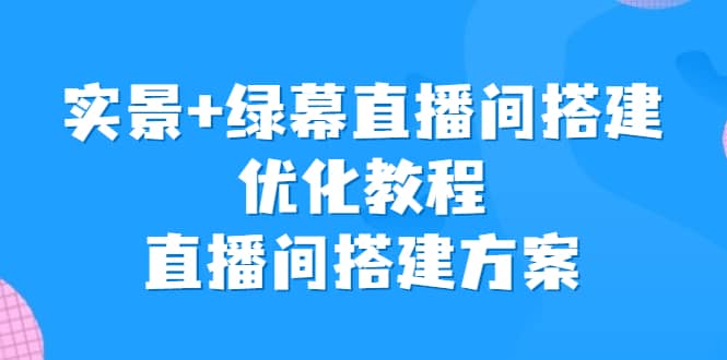 实景 绿幕直播间搭建优化教程，直播间搭建方案-星璨学社