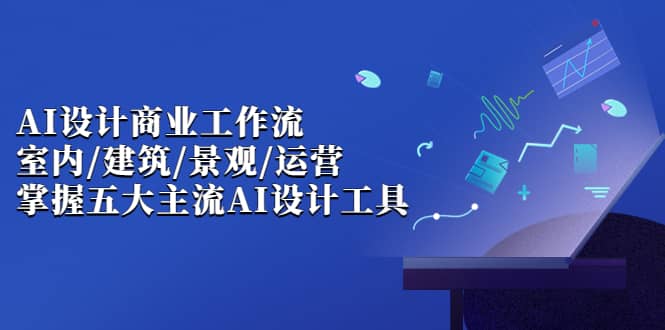AI设计商业·工作流，室内·建筑·景观·运营，掌握五大主流AI设计工具-星璨学社