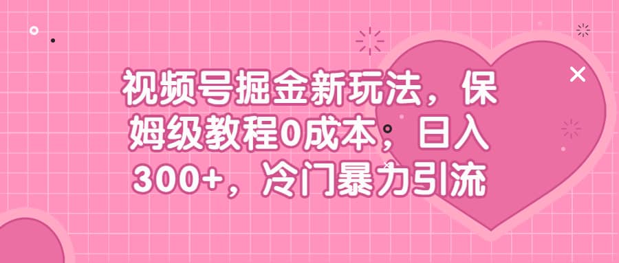 视频号掘金新玩法，保姆级教程0成本，日入300 ，冷门暴力引流-星璨学社