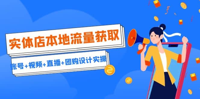 实体店本地流量获取（账号 视频 直播 团购设计实操）引流获客 同城流量曝光-星璨学社