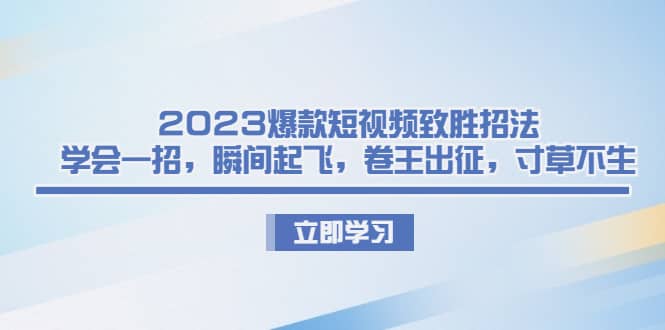 2023爆款短视频致胜招法，学会一招，瞬间起飞，卷王出征，寸草不生-星璨学社