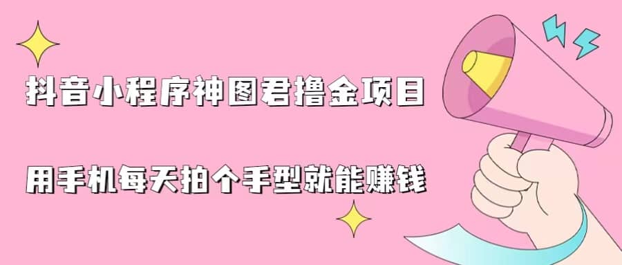 抖音小程序神图君撸金项目，用手机每天拍个手型挂载一下小程序就能赚钱-星璨学社