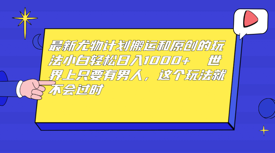 最新尤物计划搬运和原创玩法：小白日入1000  世上只要有男人，玩法就不过时-星璨学社