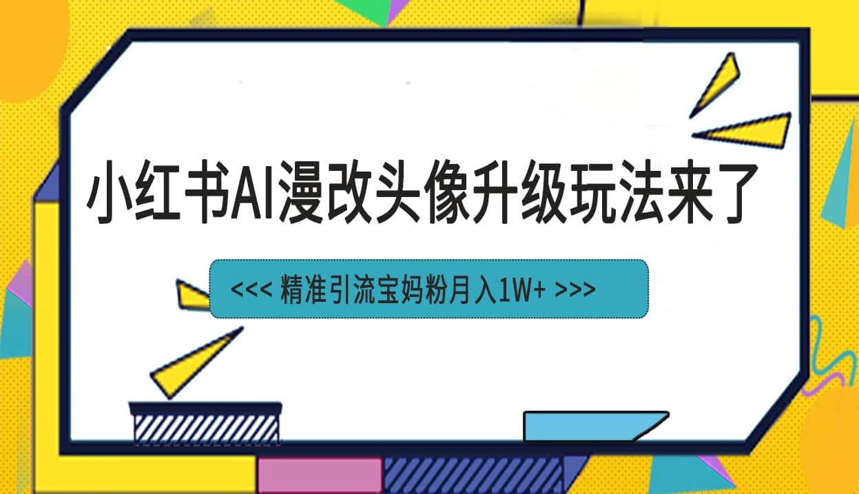 小红书最新AI漫改头像项目，精准引流宝妈粉，月入1w-星璨学社