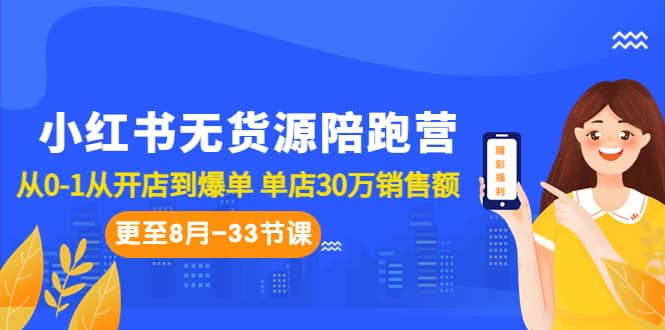 小红书无货源陪跑营：从0-1从开店到爆单 单店30万销售额（更至8月-33节课）-星璨学社